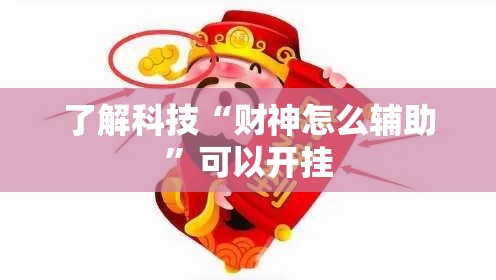 了解科技“财神怎么辅助”可以开挂