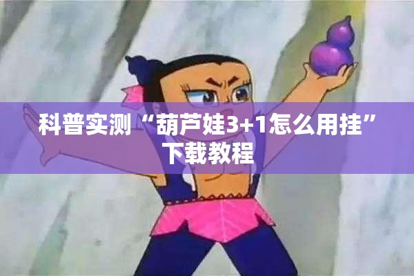 科普实测“葫芦娃3+1怎么用挂”下载教程