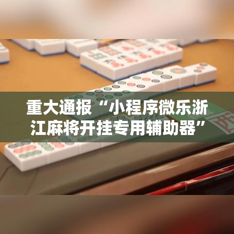 重大通报“小程序微乐浙江麻将开挂专用辅助器	”开挂详细方法