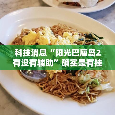 科技消息“阳光巴厘岛2有没有辅助	”确实是有挂的