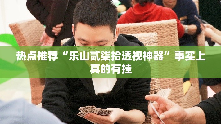 热点推荐“乐山贰柒拾透视神器”事实上真的有挂