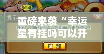 重磅来袭“幸运星有挂吗可以开挂吗”其实是有挂