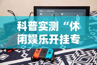 科普实测“休闲娱乐开挂专用辅助器”分享详细开挂教程