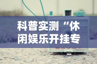 科普实测“休闲娱乐开挂专用辅助器”分享详细开挂教程