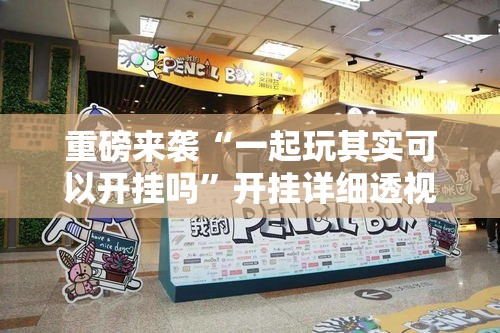 重磅来袭“一起玩其实可以开挂吗	”开挂详细透视辅助