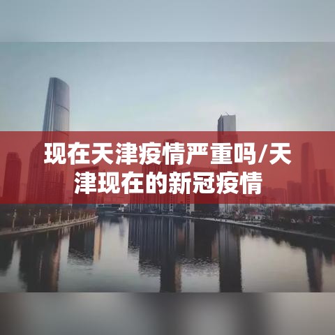 现在天津疫情严重吗/天津现在的新冠疫情 现在天津疫情严重吗/天津现在的新冠疫情