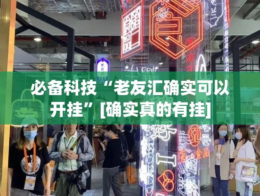必备科技“老友汇确实可以开挂”[确实真的有挂]
