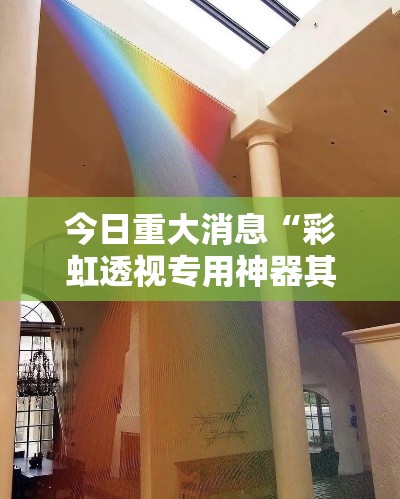 今日重大消息“彩虹透视专用神器其实可以装挂 今日重大消息“彩虹透视专用神器其实可以装挂