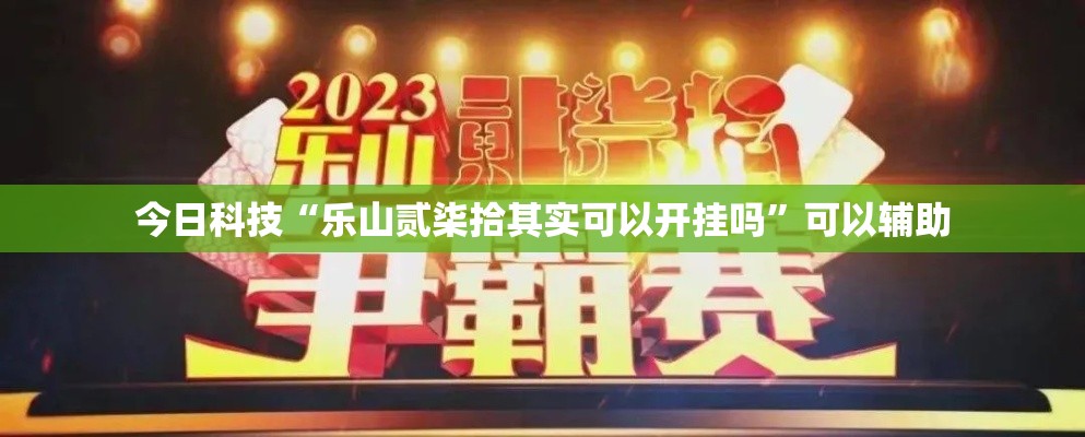 今日科技“乐山贰柒拾其实可以开挂吗”可以辅助