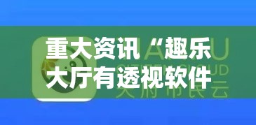 重大资讯“趣乐大厅有透视软件吗”的确有挂