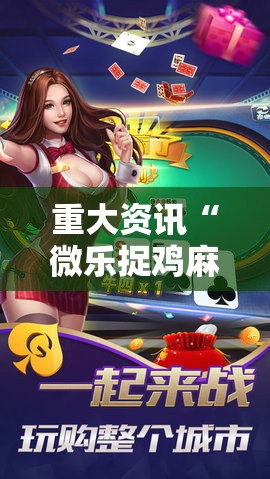 重大资讯“微乐捉鸡麻将有挂没其实可以装挂
