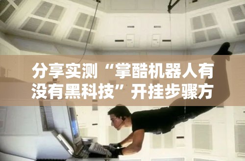 分享实测“掌酷机器人有没有黑科技	”开挂步骤方法