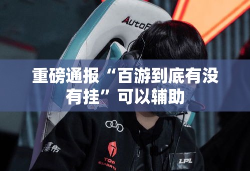 重磅通报“百游到底有没有挂”可以辅助