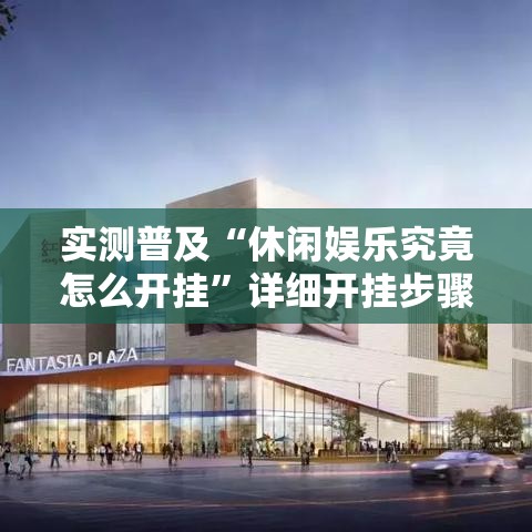 实测普及“休闲娱乐究竟怎么开挂”详细开挂步骤