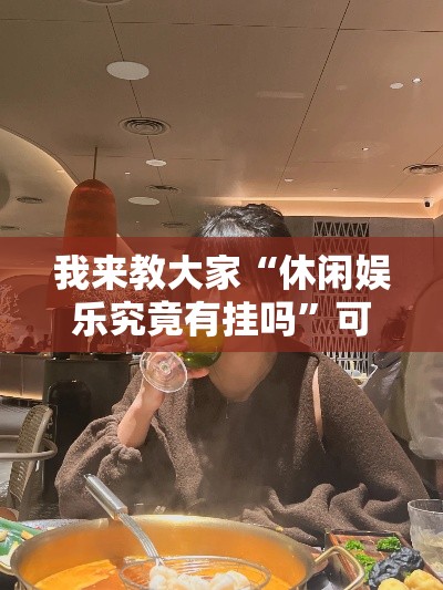 我来教大家“休闲娱乐究竟有挂吗	”可以辅助