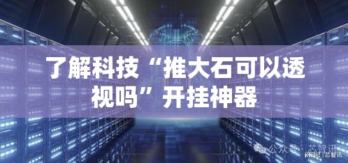 了解科技“推大石可以透视吗”开挂神器
