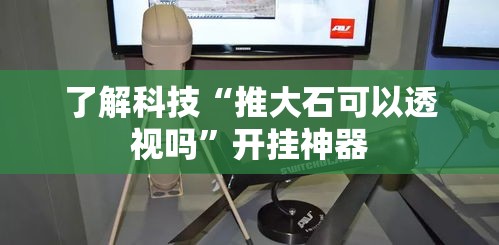 了解科技“推大石可以透视吗”开挂神器
