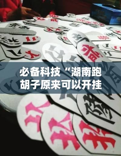 必备科技“湖南跑胡子原来可以开挂	”开挂步骤方法