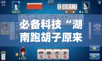 必备科技“湖南跑胡子原来可以开挂”开挂步骤方法