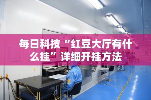 每日科技“红豆大厅有什么挂”详细开挂方法