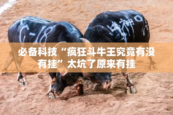 必备科技“疯狂斗牛王究竟有没有挂”太坑了原来有挂