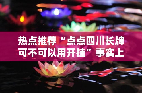 热点推荐“点点四川长牌可不可以用开挂	”事实上真的有挂