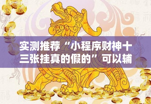 实测推荐“小程序财神十三张挂真的假的	”可以辅助