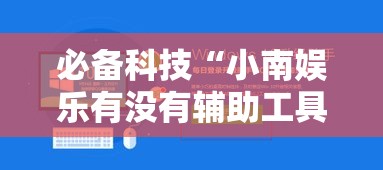 必备科技“小南娱乐有没有辅助工具”可以辅助