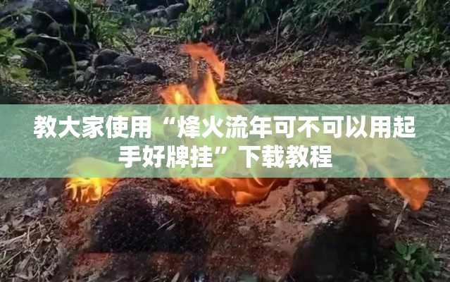 教大家使用“烽火流年可不可以用起手好牌挂	”下载教程
