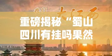 重磅揭秘“蜀山四川有挂吗果然有挂”详细开挂教程