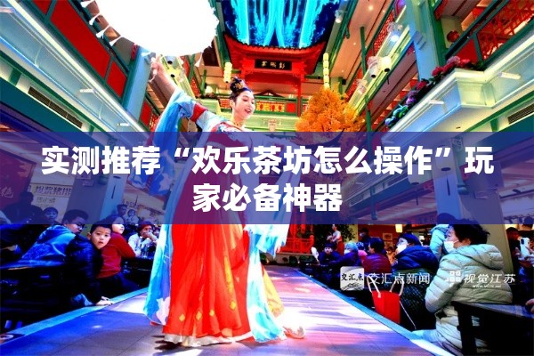 实测推荐“欢乐茶坊怎么操作”玩家必备神器
