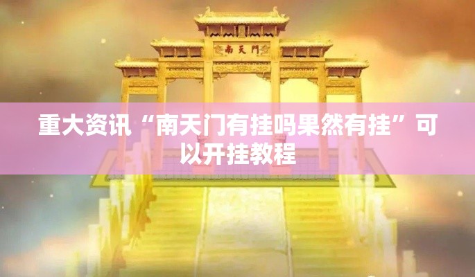 重大资讯“南天门有挂吗果然有挂	”可以开挂教程