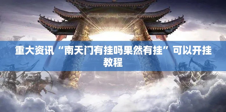 重大资讯“南天门有挂吗果然有挂	”可以开挂教程