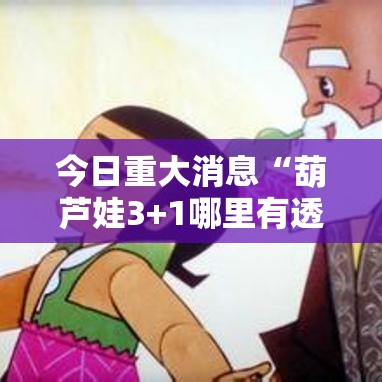 今日重大消息“葫芦娃3+1哪里有透视挂”开挂教学
