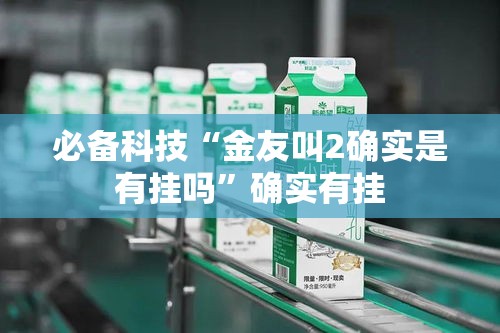 必备科技“金友叫2确实是有挂吗”确实有挂