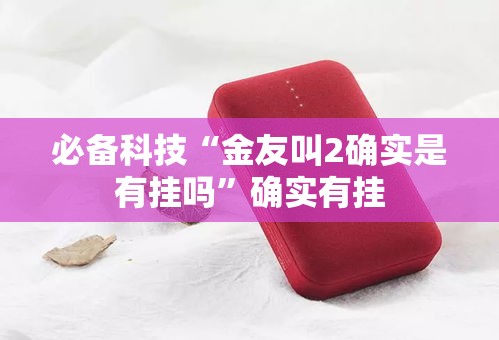 必备科技“金友叫2确实是有挂吗”确实有挂