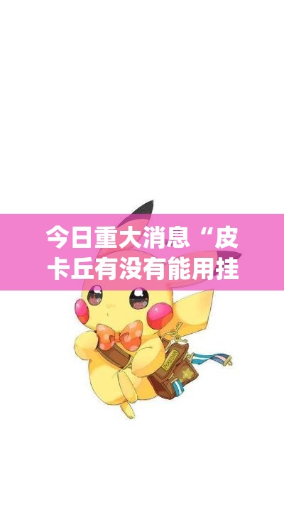 今日重大消息“皮卡丘有没有能用挂呢”(详细辅助脚本)