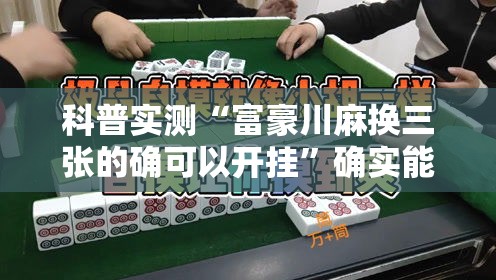 科普实测“富豪川麻换三张的确可以开挂	”确实能开挂 