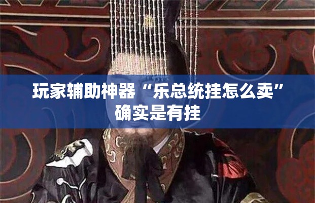 玩家辅助神器“乐总统挂怎么卖	”确实是有挂