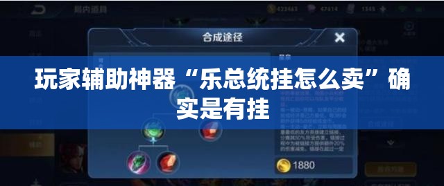 玩家辅助神器“乐总统挂怎么卖”确实是有挂