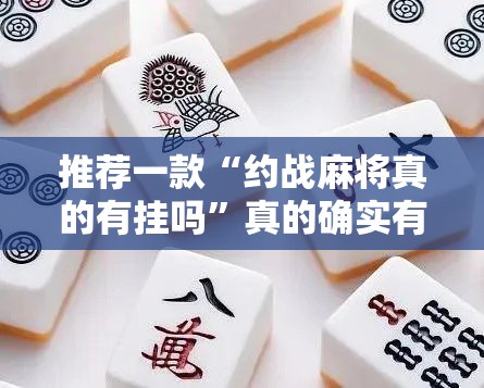 推荐一款“约战麻将真的有挂吗	”真的确实有挂