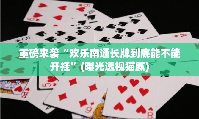 重磅来袭“欢乐南通长牌到底能不能开挂”(曝光透视猫腻)