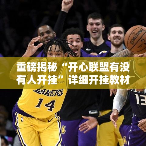 重磅揭秘“开心联盟有没有人开挂	”详细开挂教材