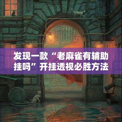 发现一款“老麻雀有辅助挂吗”开挂透视必胜方法