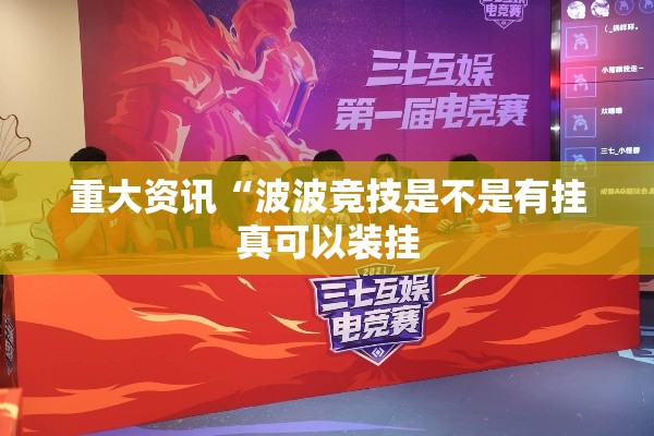 重大资讯“波波竞技是不是有挂真可以装挂