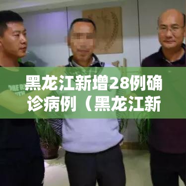 黑龙江新增28例确诊病例(黑龙江新冠疫情最新情况) 黑龙江新增28例确诊病例(黑龙江新冠疫情最新情况)