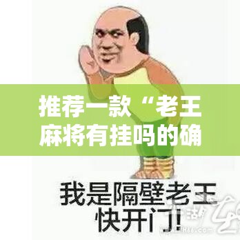 推荐一款“老王麻将有挂吗的确有挂”详细辅助