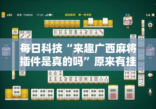每日科技“来趣广西麻将插件是真的吗	”原来有挂
