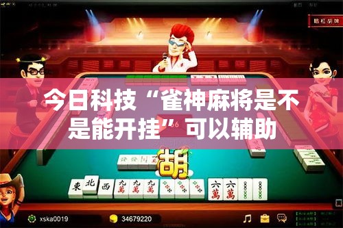 今日科技“雀神麻将是不是能开挂”可以辅助