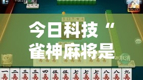 今日科技“雀神麻将是不是能开挂	”可以辅助